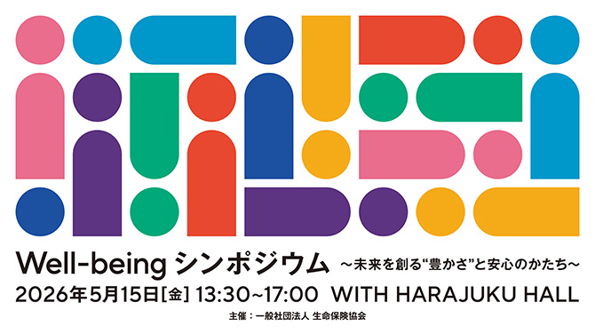 Well-being シンポジウム ～未来を創る”豊かさ”と安心のかたち～ 2026年5月15日（金）13時～17時 WITH HARAJUKU HALL 主催：一般社団法人 生命保険協会