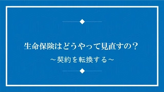 生命保険はどうやって見直すの？～契約を転換する～の動画のサムネイル画像