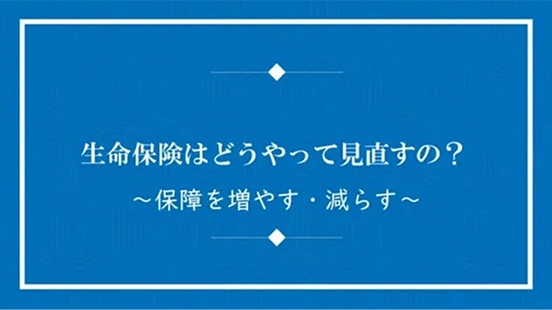 生命保険はどうやって見直すの？～保障を増やす・減らす～の動画のサムネイル画像