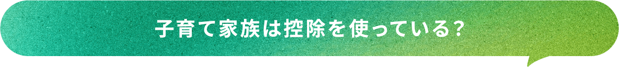 子育て家族は控除を使っている？
