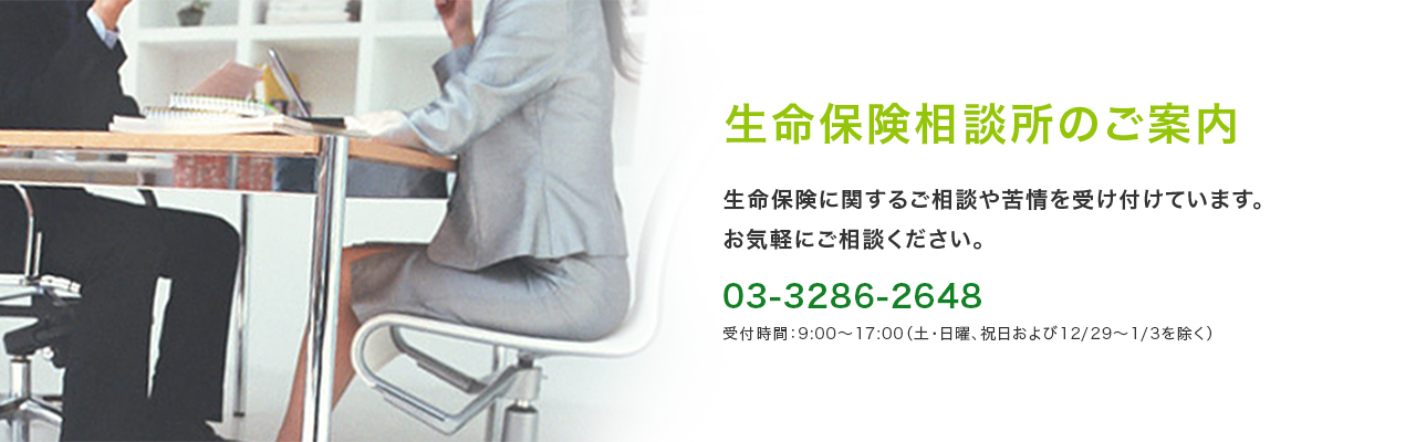 生命保険相談所のご案内 生命保険に関するご相談や苦情を受け付けています。お気軽にご相談ください。03-3286-2648 受付時間：9:00～17:00（土・日曜、祝日を除く）